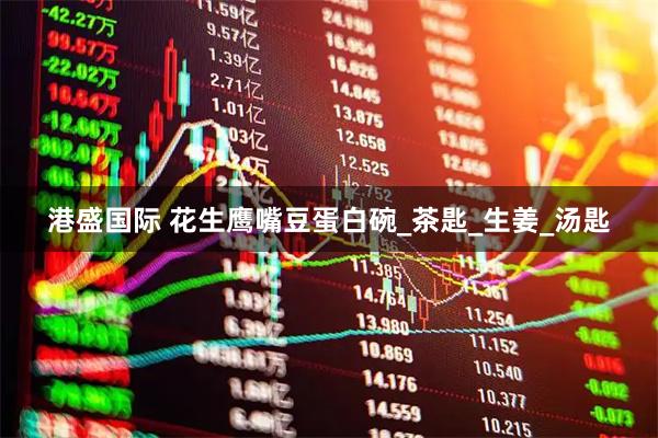 港盛国际 花生鹰嘴豆蛋白碗_茶匙_生姜_汤匙