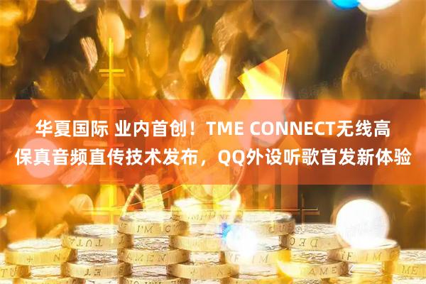 华夏国际 业内首创！TME CONNECT无线高保真音频直传技术发布，QQ外设听歌首发新体验