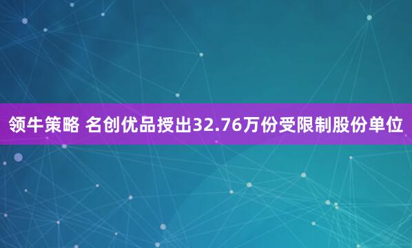 领牛策略 名创优品授出32.76万份受限制股份单位