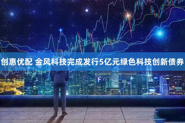 创惠优配 金风科技完成发行5亿元绿色科技创新债券
